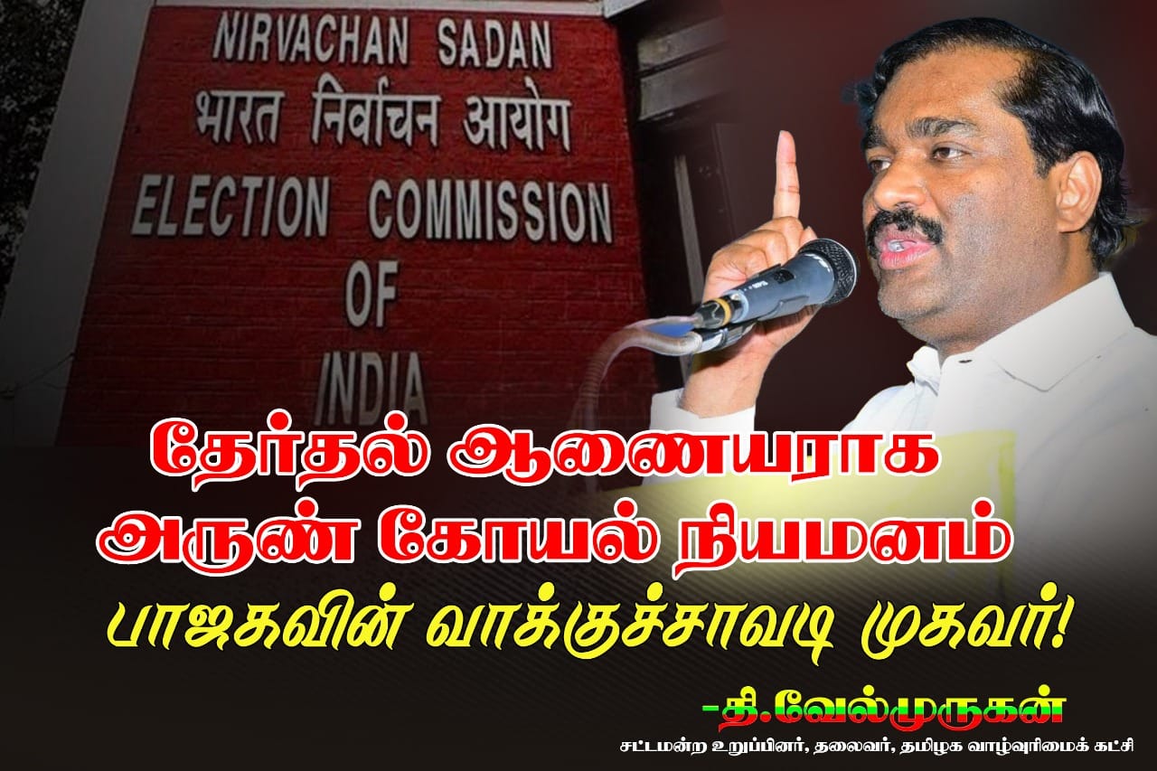 பாஜகவின் வாக்குச்சாவடி முகவராக செயல்படுபவரை  இந்திய தேர்தல் ஆணையராக நியமிப்பதா?? தி.வேல்முருகன் கண்டனம்.